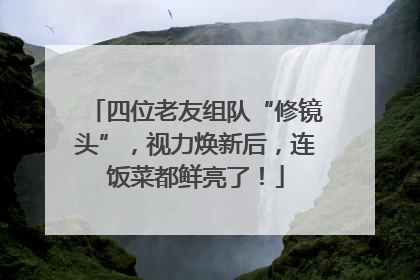 四位老友组队“修镜头”，视力焕新后，连饭菜都鲜亮了！