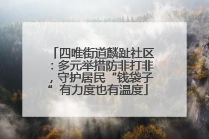 四唯街道麟趾社区：多元举措防非打非，守护居民“钱袋子”有力度也有温度