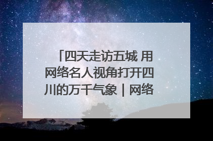 四天走访五城 用网络名人视角打开四川的万千气象｜网络名人四川行