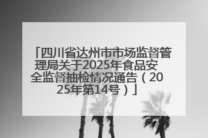 四川省达州市市场监督管理局关于2025年食品安全监督抽检情况通告（2025年第14号）