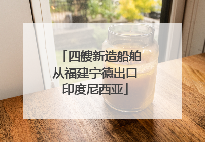 四艘新造船舶从福建宁德出口印度尼西亚
