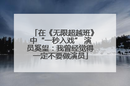 在《无限超越班》中“一秒入戏” 演员奚望：我曾经觉得一定不要做演员