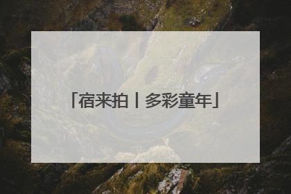宿来拍丨多彩童年
