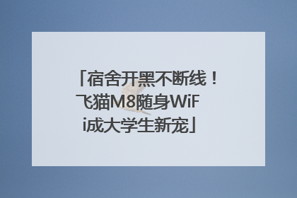 宿舍开黑不断线！飞猫M8随身WiFi成大学生新宠