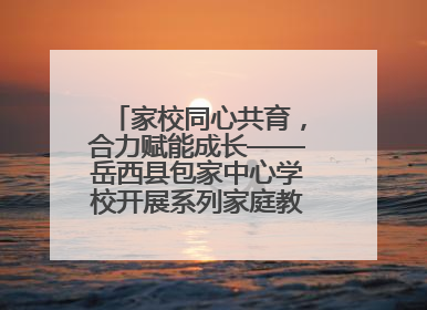 家校同心共育，合力赋能成长——岳西县包家中心学校开展系列家庭教育活动
