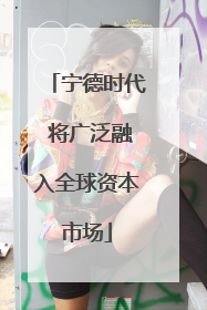 宁德时代 将广泛融入全球资本市场