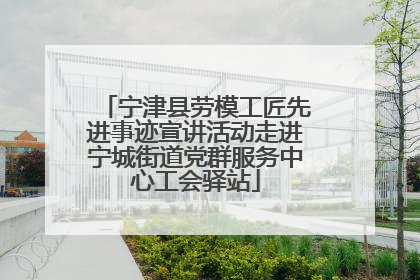 宁津县劳模工匠先进事迹宣讲活动走进宁城街道党群服务中心工会驿站