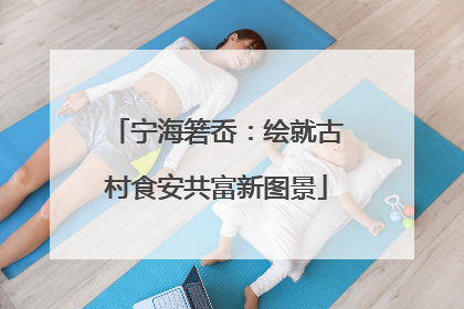 宁海箬岙：绘就古村食安共富新图景
