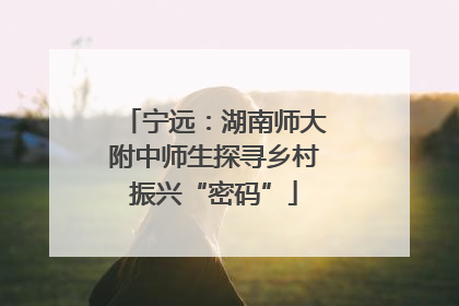 宁远：湖南师大附中师生探寻乡村振兴“密码”
