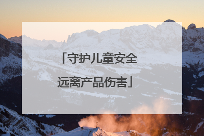 守护儿童安全 远离产品伤害