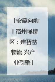 安徽向前丨宿州埇桥区：建智慧物流 兴产业引擎