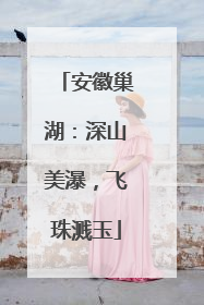 安徽巢湖：深山美瀑，飞珠溅玉