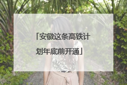 安徽这条高铁计划年底前开通