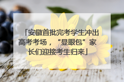 安徽首批完考学生冲出高考考场，“显眼包”家长们迎接考生归来