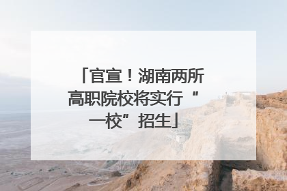 官宣！湖南两所高职院校将实行“一校”招生