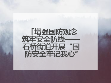增强国防观念 筑牢安全防线——石桥街道开展“国防安全牢记我心”主题宣传活动
