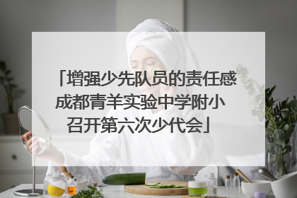增强少先队员的责任感 成都青羊实验中学附小召开第六次少代会