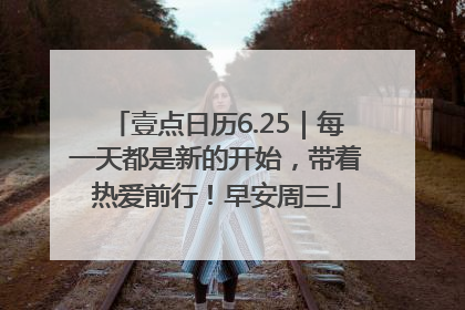 壹点日历6.25｜每一天都是新的开始，带着热爱前行！早安周三
