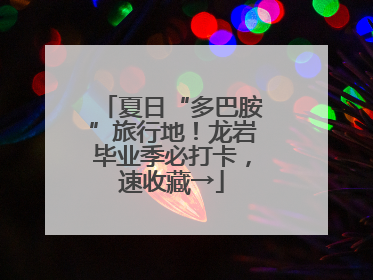 夏日“多巴胺”旅行地！龙岩毕业季必打卡，速收藏→