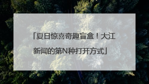 夏日惊喜奇趣盲盒！大江新闻的第N种打开方式