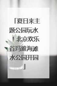 夏日来主题公园玩水！北京欢乐谷玛雅海滩水公园开园