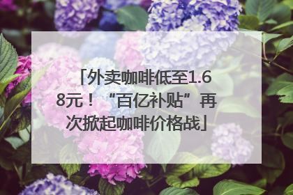 外卖咖啡低至1.68元！“百亿补贴”再次掀起咖啡价格战