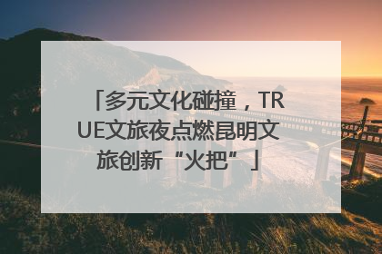 多元文化碰撞，TRUE文旅夜点燃昆明文旅创新“火把”