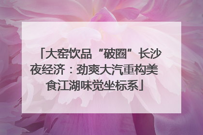 大窑饮品“破圈”长沙夜经济：劲爽大汽重构美食江湖味觉坐标系