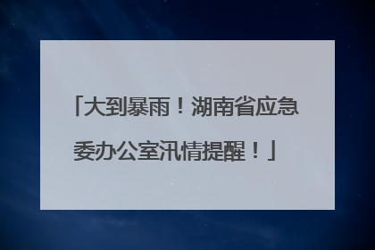 大到暴雨！湖南省应急委办公室汛情提醒！