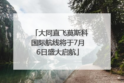大同直飞莫斯科国际航线将于7月6日盛大启航