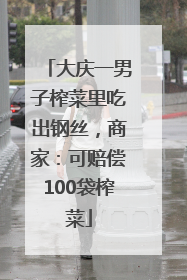 大庆一男子榨菜里吃出钢丝，商家：可赔偿100袋榨菜