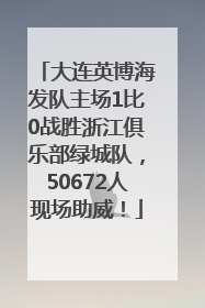 大连英博海发队主场1比0战胜浙江俱乐部绿城队，50672人现场助威！