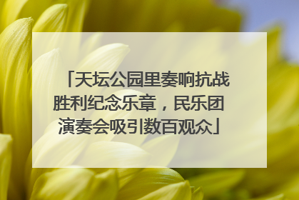 天坛公园里奏响抗战胜利纪念乐章，民乐团演奏会吸引数百观众