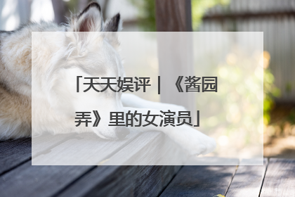天天娱评｜《酱园弄》里的女演员