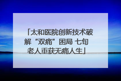 太和医院创新技术破解“双痛”困局 七旬老人重获无痛人生
