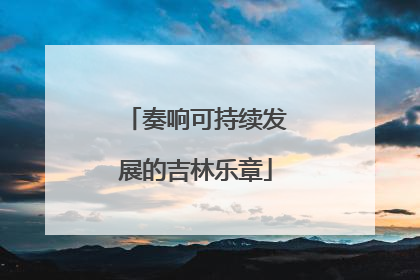 奏响可持续发展的吉林乐章
