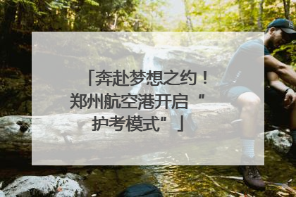 奔赴梦想之约！郑州航空港开启“护考模式”