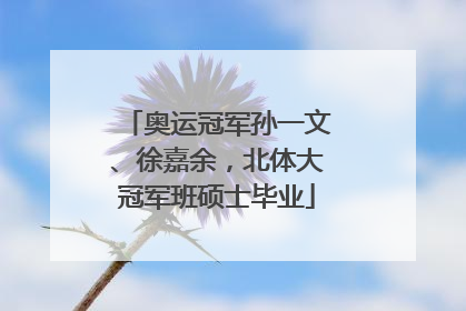奥运冠军孙一文、徐嘉余，北体大冠军班硕士毕业