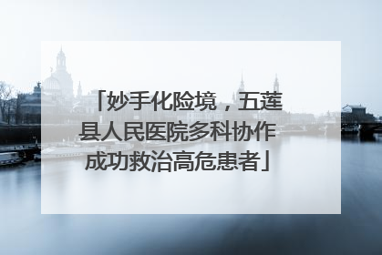 妙手化险境，五莲县人民医院多科协作成功救治高危患者