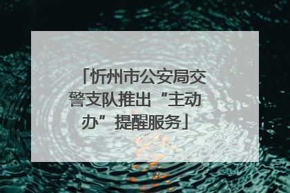 忻州市公安局交警支队推出“主动办”提醒服务