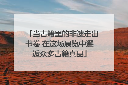 当古籍里的非遗走出书卷 在这场展览中邂逅众多古籍真品