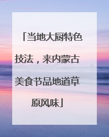 当地大厨特色技法，来内蒙古美食节品地道草原风味