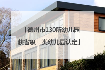 德州市130所幼儿园获省级一类幼儿园认定