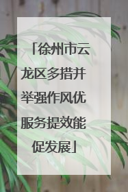 徐州市云龙区多措并举强作风优服务提效能促发展