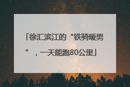 徐汇滨江的“铁骑暖男”，一天能跑80公里