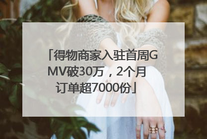 得物商家入驻首周GMV破30万，2个月订单超7000份