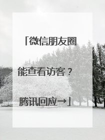 微信朋友圈能查看访客？腾讯回应→