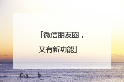 微信朋友圈，又有新功能