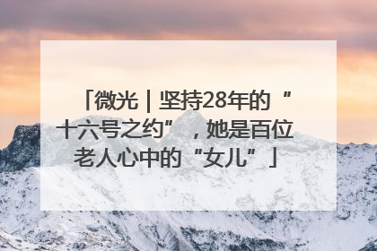 微光｜坚持28年的“十六号之约”，她是百位老人心中的“女儿”