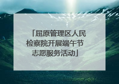 屈原管理区人民检察院开展端午节志愿服务活动